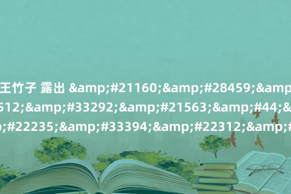 王竹子 露出 &#21160;&#28459;&#30334;&#21512;&#33292;&#21563;&#44;&#31532;&#22235;&#33394;&#22312;&#32447;&#35270;&#39057;&#44;&#30005;&#24433;&#19968;&#19968;