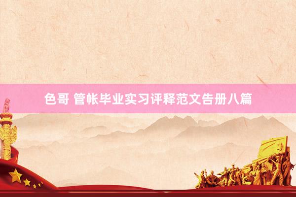 色哥 管帐毕业实习评释范文告册八篇