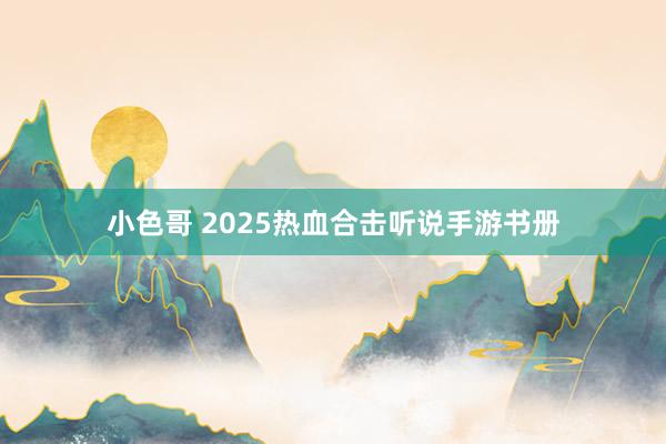 小色哥 2025热血合击听说手游书册