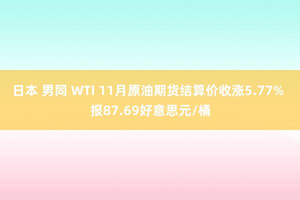 日本 男同 WTI 11月原油期货结算价收涨5.77% 报87.69好意思元/桶