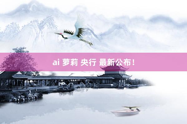 ai 萝莉 央行 最新公布！